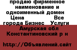 продаю фирменное наименование и одноименный домен › Цена ­ 3 000 000 - Все города Бизнес » Услуги   . Амурская обл.,Константиновский р-н